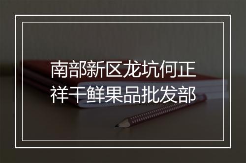 南部新区龙坑何正祥干鲜果品批发部