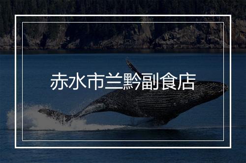 赤水市兰黔副食店