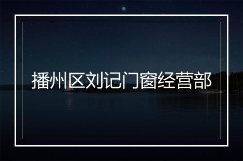 播州区刘记门窗经营部