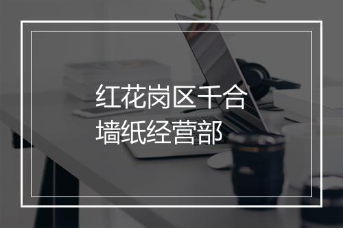红花岗区千合墙纸经营部