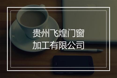贵州飞煌门窗加工有限公司