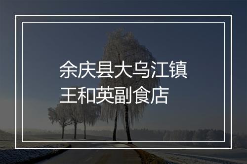 余庆县大乌江镇王和英副食店