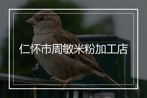 仁怀市周敏米粉加工店