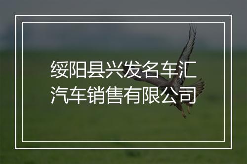 绥阳县兴发名车汇汽车销售有限公司