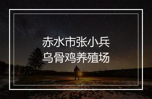 赤水市张小兵乌骨鸡养殖场