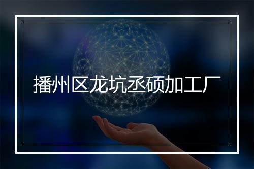 播州区龙坑丞硕加工厂