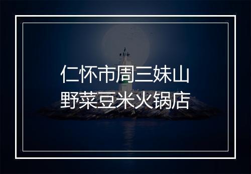 仁怀市周三妹山野菜豆米火锅店