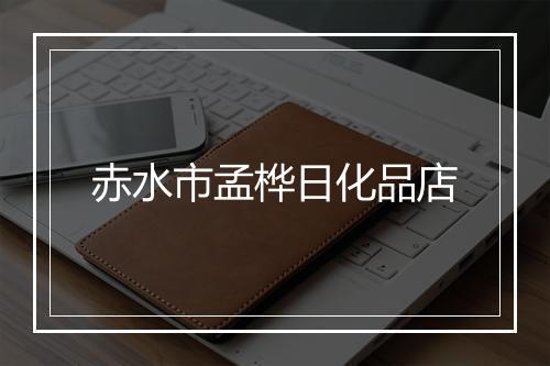 赤水市孟桦日化品店