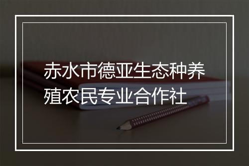 赤水市德亚生态种养殖农民专业合作社