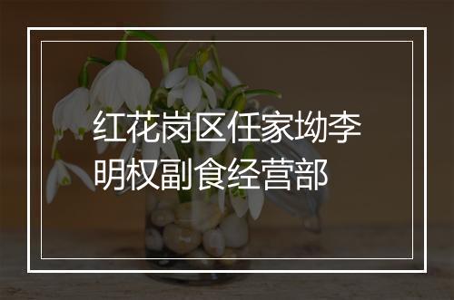 红花岗区任家坳李明权副食经营部