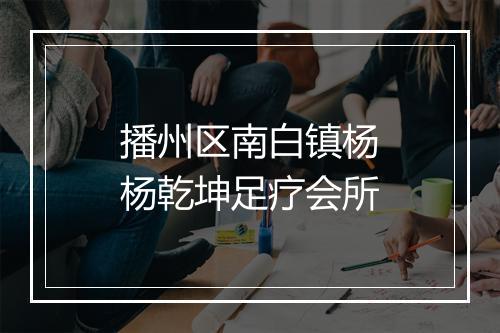 播州区南白镇杨杨乾坤足疗会所