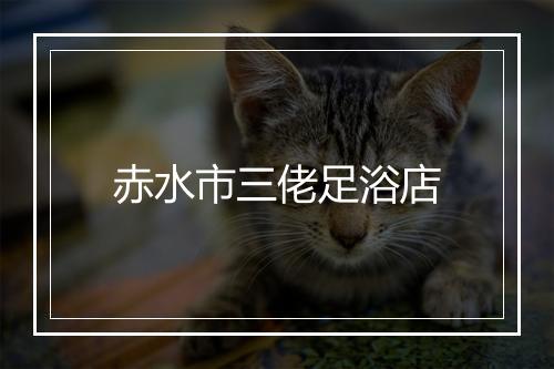 赤水市三佬足浴店