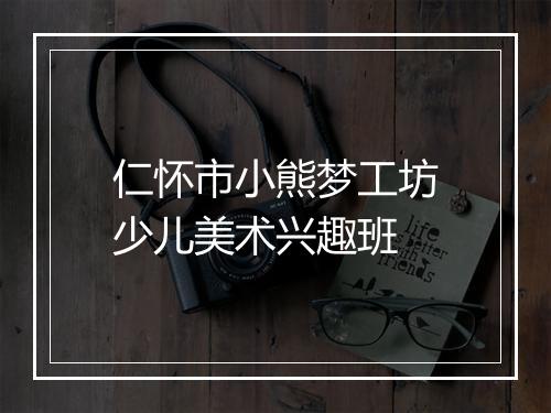 仁怀市小熊梦工坊少儿美术兴趣班
