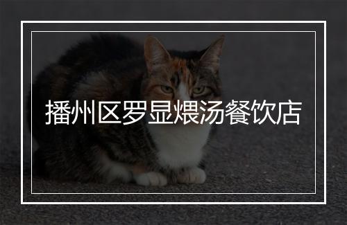 播州区罗显煨汤餐饮店
