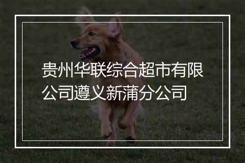 贵州华联综合超市有限公司遵义新蒲分公司