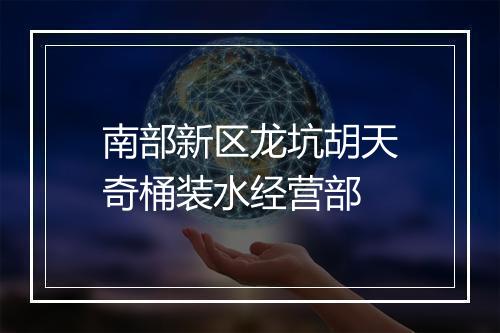 南部新区龙坑胡天奇桶装水经营部