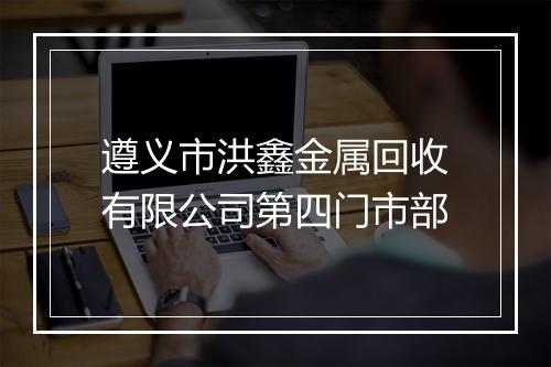 遵义市洪鑫金属回收有限公司第四门市部
