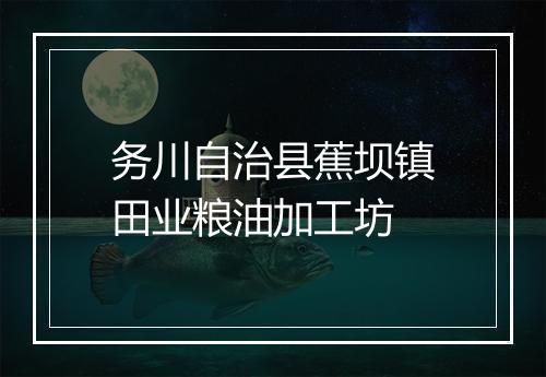 务川自治县蕉坝镇田业粮油加工坊