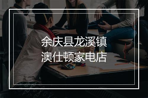 余庆县龙溪镇澳仕顿家电店