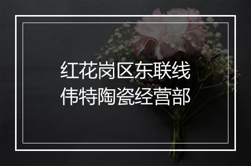 红花岗区东联线伟特陶瓷经营部