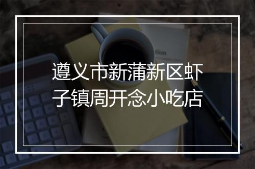 遵义市新蒲新区虾子镇周开念小吃店
