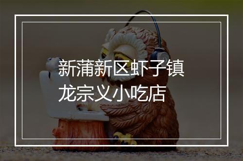 新蒲新区虾子镇龙宗义小吃店