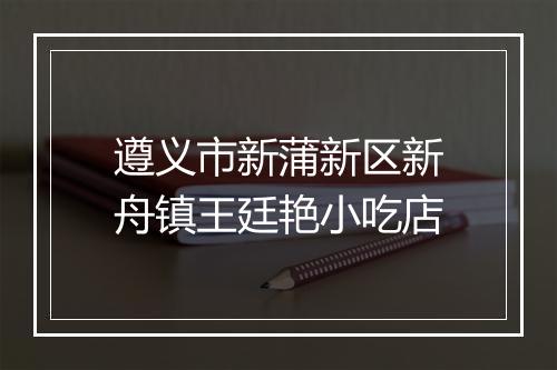 遵义市新蒲新区新舟镇王廷艳小吃店