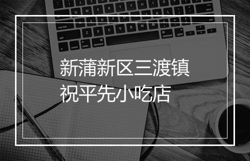 新蒲新区三渡镇祝平先小吃店