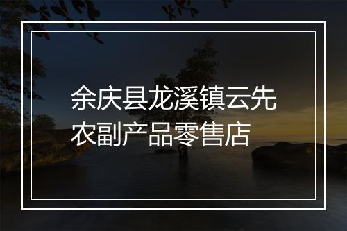 余庆县龙溪镇云先农副产品零售店