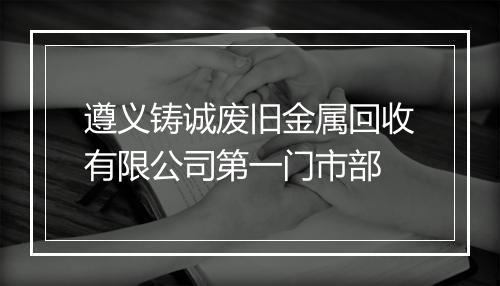 遵义铸诚废旧金属回收有限公司第一门市部