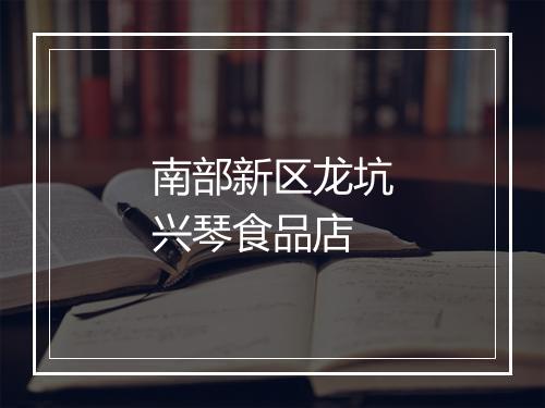 南部新区龙坑兴琴食品店