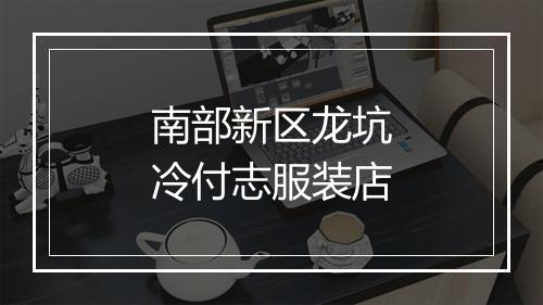南部新区龙坑冷付志服装店