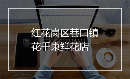 红花岗区巷口镇花千束鲜花店