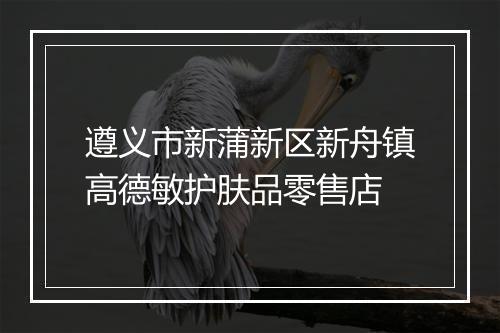 遵义市新蒲新区新舟镇高德敏护肤品零售店