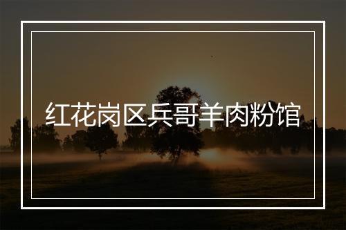红花岗区兵哥羊肉粉馆
