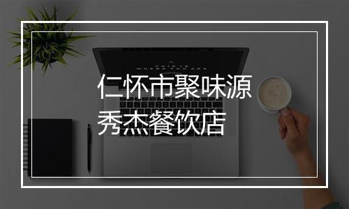 仁怀市聚味源秀杰餐饮店