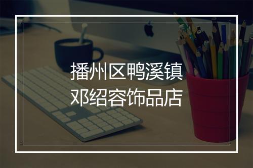 播州区鸭溪镇邓绍容饰品店