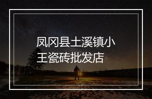 凤冈县土溪镇小王瓷砖批发店