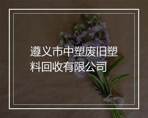 遵义市中塑废旧塑料回收有限公司