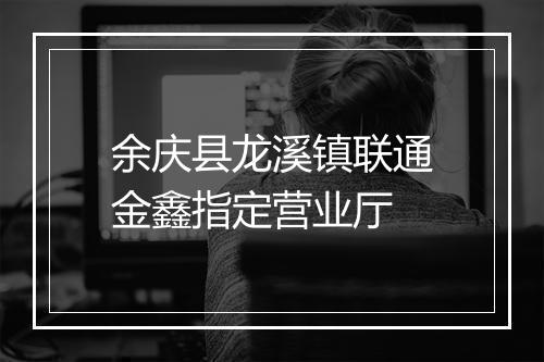 余庆县龙溪镇联通金鑫指定营业厅