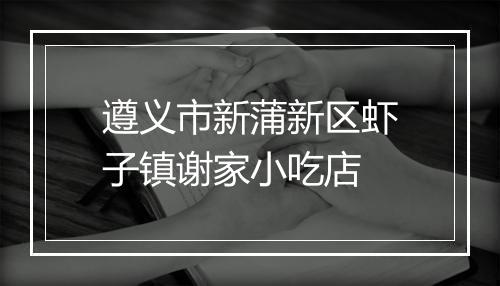 遵义市新蒲新区虾子镇谢家小吃店