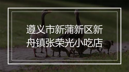 遵义市新蒲新区新舟镇张荣光小吃店