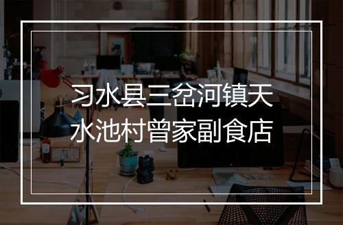 习水县三岔河镇天水池村曾家副食店