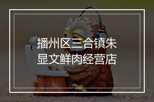 播州区三合镇朱显文鲜肉经营店