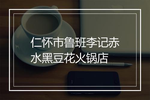 仁怀市鲁班李记赤水黑豆花火锅店