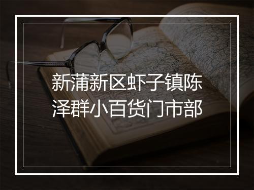 新蒲新区虾子镇陈泽群小百货门市部