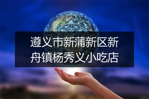 遵义市新蒲新区新舟镇杨秀义小吃店