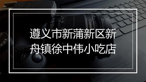 遵义市新蒲新区新舟镇徐中伟小吃店
