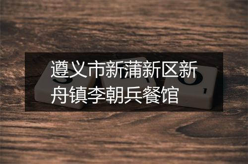 遵义市新蒲新区新舟镇李朝兵餐馆