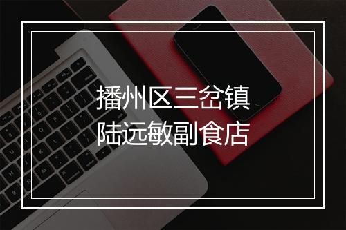 播州区三岔镇陆远敏副食店